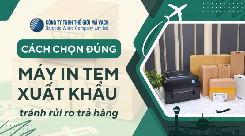 Chọn máy in tem xuất khẩu đúng, tránh rủi ro trả hàng